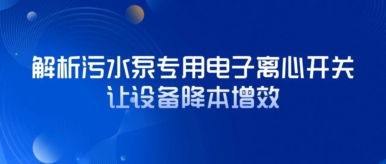 解析污水泵專用電子離心開關，讓設備降本增效